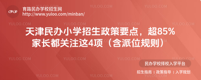 天津民办小学招生政策要点,超85%家长都关注这4项(含派位规则)
