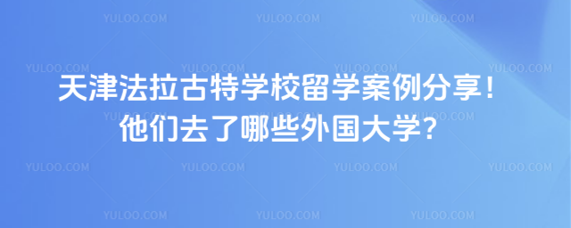 天津法拉古特学校留学案例分享!他们去了哪些外国大学?