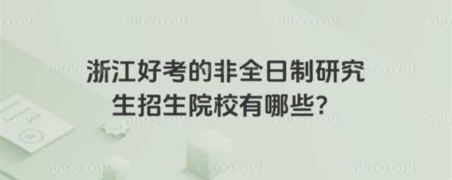 浙江好考的非全日制研究生招生院校有哪些?