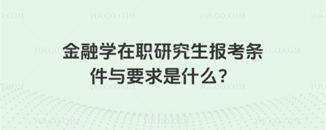 金融学在职研究生报考条件与要求是什么?