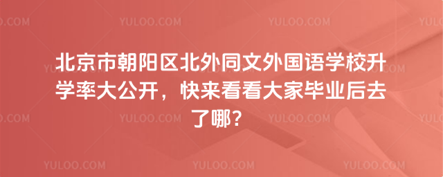 北京市朝阳区北外同文外国语学校升学率大公开,快来看看大家毕业后去了哪?