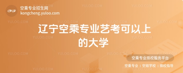 遼寧空乘專業(yè)藝考可以上的大學(xué)匯總