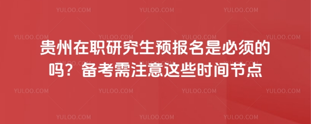 贵州在职研究生预报名是必须的吗.jpg