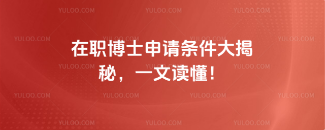 在职博士申请条件大揭秘,一文读懂!