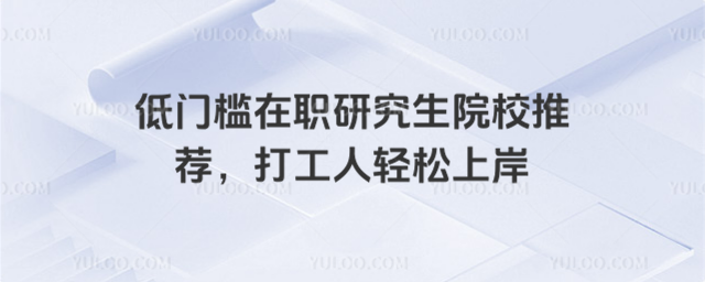低门槛在职研究生院校推荐,打工人轻松上岸_68da53754909f5.76725510.jpg