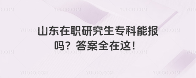 山东在职研究生专科能报吗?答案全在这!
