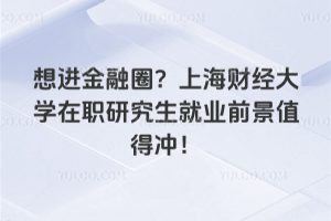 想进金融圈？上海财经大学在职研究生就业前景值得冲