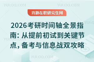 2026考研时间轴全景指南：从提前初试到关键节点，备考与信息战双攻略