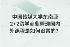 中国传媒大学东南亚2+2留学商业管理国内外课程是如何设置的？