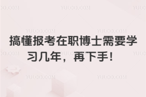 搞懂报考在职博士需要学习几年，再下手！
