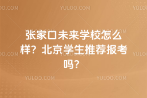 张家口未来学校怎么样?北京学生推荐报考吗?