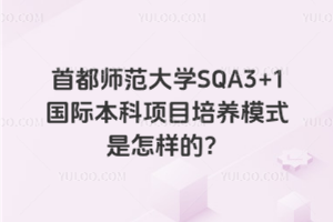 首都师范大学SQA3+1国际本科项目培养模式是怎样的？