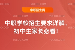 2025年中职学校招生要求详解，初中生家长必看！