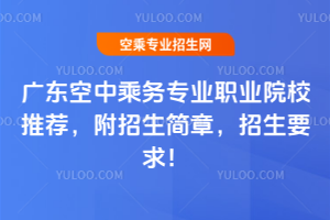 廣東空中乘務(wù)專業(yè)職業(yè)院校推薦,附招生簡章,招生要求!