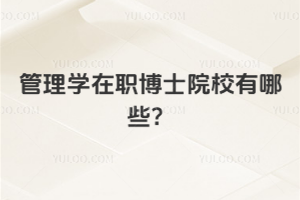 管理学在职博士院校有哪些？助你升职加薪的热门院校别错过！
