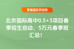 北京国际高中0.5+3项目2026年春季招生启动,5万元春季班汇总!