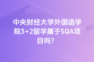 中央财经大学外国语学院3+2留学属于SQA项目吗？