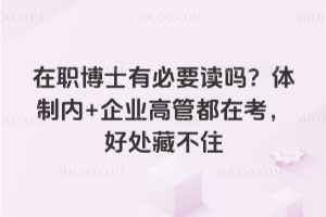 在职博士有必要读吗？体制内+企业高管都在考，好处藏不住！