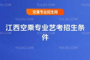 江西空乘专业艺考招生条件汇总