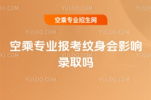空乘專業報考紋身會影響錄取嗎?