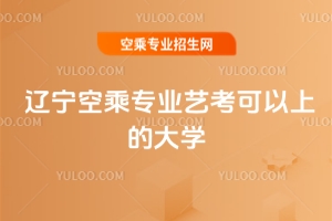 遼寧空乘專業藝考可以上的大學匯總