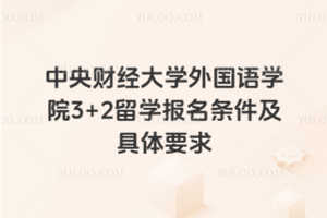 中央财经大学外国语学院3+2留学报名条件及具体要求