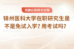 锦州医科大学在职研究生是不是免试入学？用考试吗？