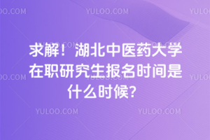 求解！湖北中医药大学在职研究生报名时间是什么时候？