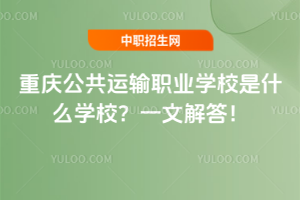 重庆公共运输职业学校是什么学校？一文解答！