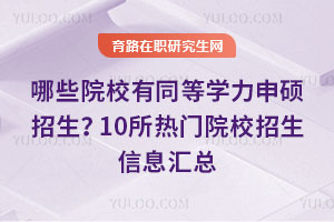哪些院校有同等学力申硕招生？10所热门院校招生信息汇总