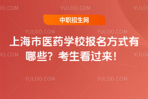 上海市医药学校报名方式有哪些？考生看过来！