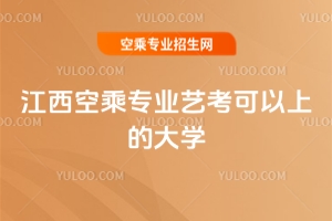 江西空乘專業藝考可以上的大學匯總