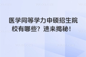 医学同等学力申硕招生院校有哪些？速来揭秘！