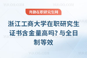 浙江工商大学在职研究生证书含金量高吗？与全日制等效