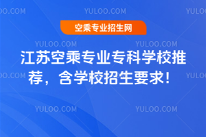 江蘇空乘專業專科學校推薦,含學校招生要求!