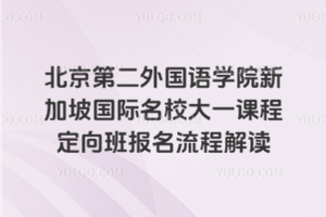 北京第二外国语学院新加坡国际名校大一课程定向班报名流程解读