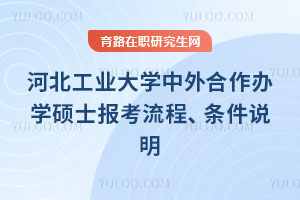河北工业大学中外合作办学硕士报考流程、条件说明