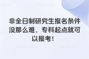 非全日制研究生报名条件没那么难，专科起点就可以报考！