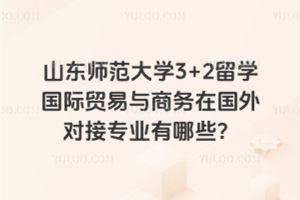 山东师范大学3+2留学国际贸易与商务在国外对接专业有哪些？
