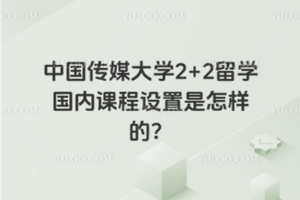 中国传媒大学2+2留学国内课程设置是怎样的？