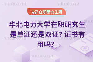 华北电力大学在职研究生是单证还是双证？证书有用吗？