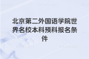 北京第二外国语学院世界名校本科预科报名条件