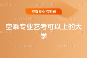 空乘專業(yè)藝考可以上的大學(xué)匯總