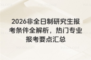 2026非全日制研究生报考条件全解析，热门专业报考要点汇总