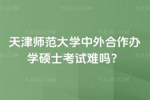 天津师范大学中外合作办学硕士考试难吗？入学免联考！2年可毕业！
