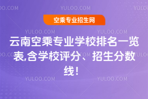 云南空乘專業(yè)學(xué)校排名一覽表,含學(xué)校評(píng)分、招生分?jǐn)?shù)線!