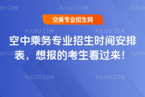 空中乘務專業招生時間安排表,想報的考生看過來!