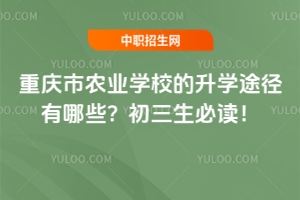 重庆市农业学校的升学途径有哪些？初三生必读！