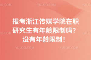 报考浙江传媒学院在职研究生有年龄限制吗？没有年龄限制！不要给自己设限！