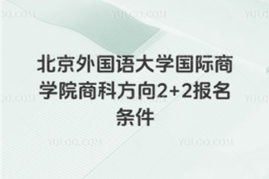 北京外国语大学国际商学院商科方向2+2报名条件